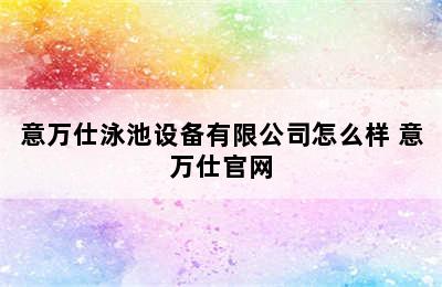 意万仕泳池设备有限公司怎么样 意万仕官网